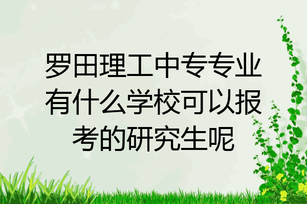 罗田理工中专专业有什么学校可以报考的研究生呢