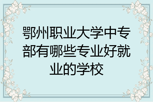 鄂州职业大学中专部有哪些专业好就业的学校