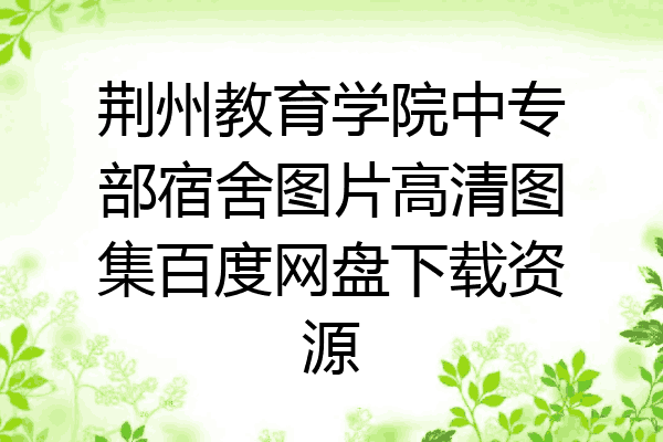 荆州教育学院中专部宿舍图片高清图集百度网盘下载资源