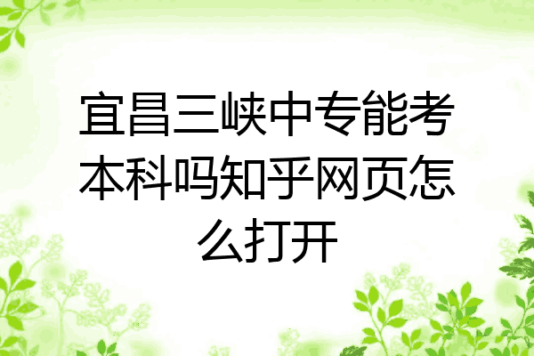 宜昌三峡中专能考本科吗知乎网页怎么打开