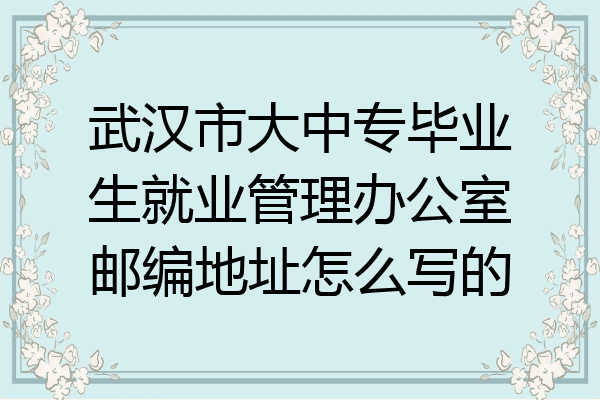 武汉市大中专毕业生就业管理办公室邮编地址怎么写的
