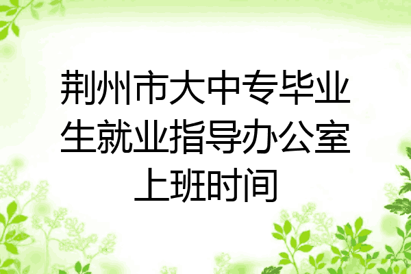 荆州市大中专毕业生就业指导办公室上班时间