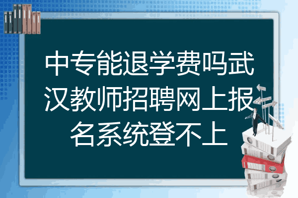 中专能退学费吗武汉教师招聘网上报名系统登不上
