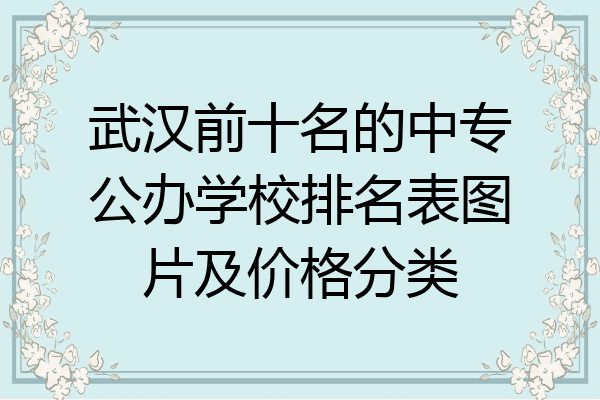 武汉前十名的中专公办学校排名表图片及价格分类