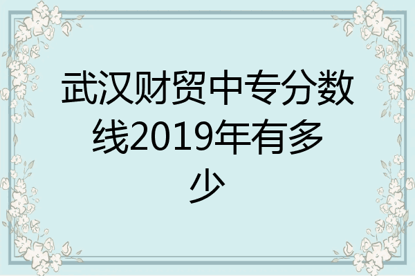 武汉财贸中专分数线2019年有多少