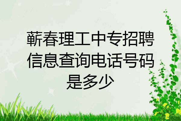 蕲春理工中专招聘信息查询电话号码是多少