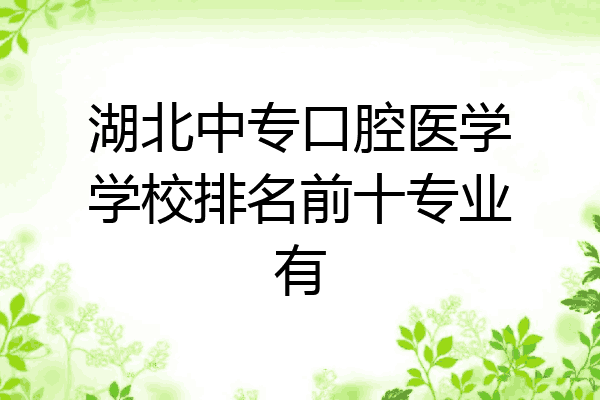 湖北中专口腔医学学校排名前十专业有