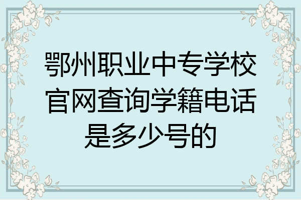 鄂州职业中专学校官网查询学籍电话是多少号的