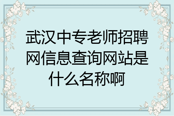 武汉中专老师招聘网信息查询网站是什么名称啊