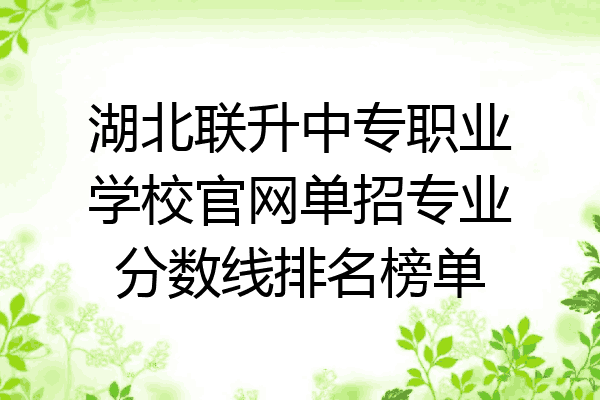 湖北联升中专职业学校官网单招专业分数线排名榜单