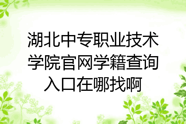 湖北中专职业技术学院官网学籍查询入口在哪找啊