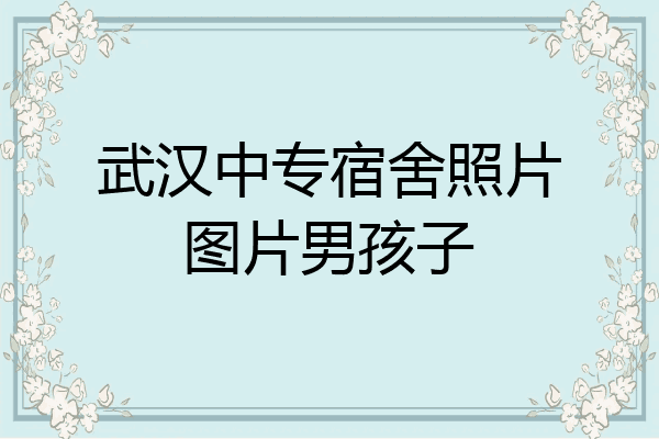 武汉中专宿舍照片图片男孩子