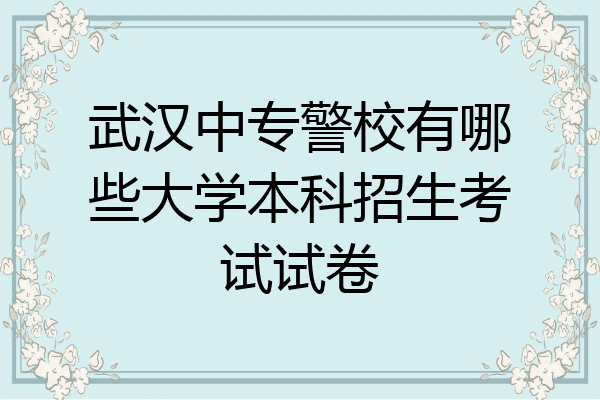 武汉中专警校有哪些大学本科招生考试试卷