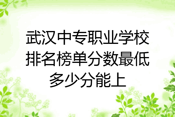 武汉中专职业学校排名榜单分数最低多少分能上