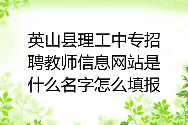 英山县理工中专招聘教师信息网站是什么名字怎么填报