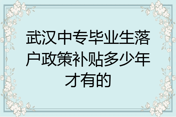 武汉中专毕业生落户政策补贴多少年才有的