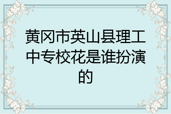 黄冈市英山县理工中专校花是谁扮演的