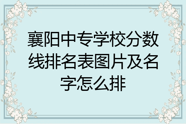 襄阳中专学校分数线排名表图片及名字怎么排