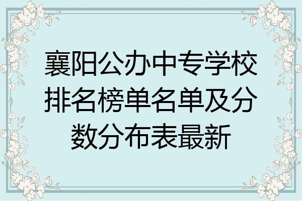 襄阳公办中专学校排名榜单名单及分数分布表最新