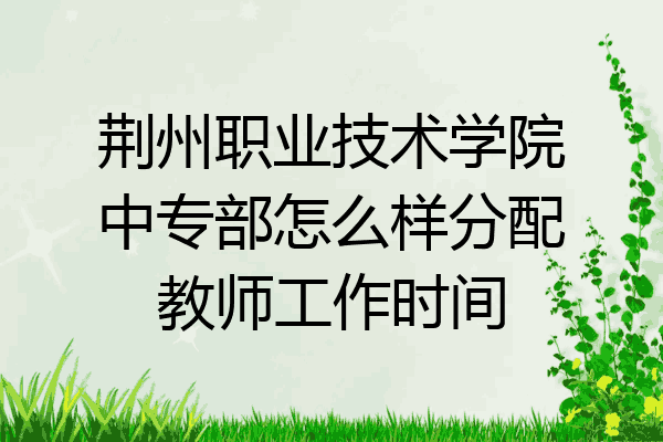 荆州职业技术学院中专部怎么样分配教师工作时间