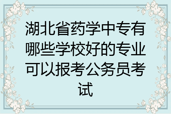 湖北省药学中专有哪些学校好的专业可以报考公务员考试