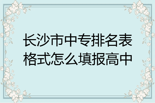 长沙市中专排名表格式怎么填报高中