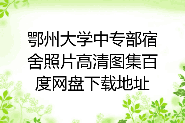 鄂州大学中专部宿舍照片高清图集百度网盘下载地址