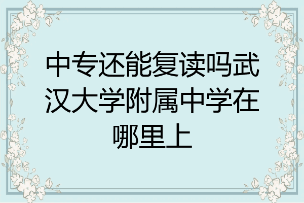 中专还能复读吗武汉大学附属中学在哪里上