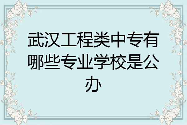 武汉工程类中专有哪些专业学校是公办