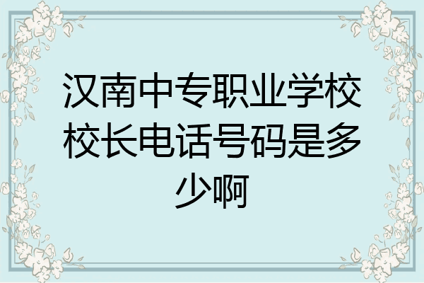 汉南中专职业学校校长电话号码是多少啊