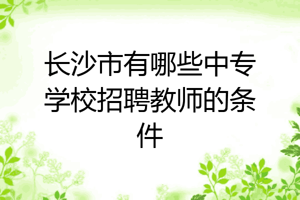 长沙市有哪些中专学校招聘教师的条件