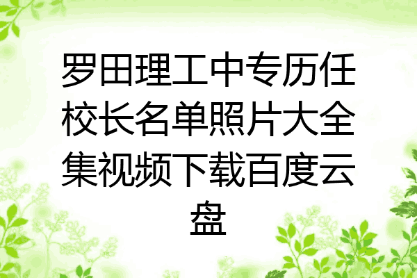 罗田理工中专历任校长名单照片大全集视频下载百度云盘