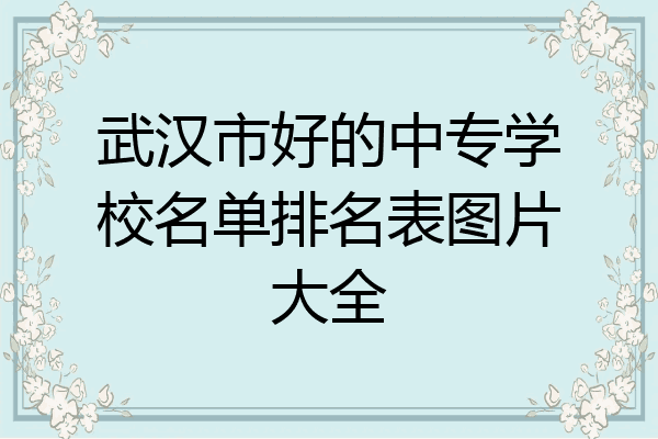 武汉市好的中专学校名单排名表图片大全