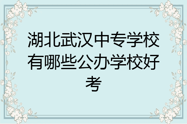 湖北武汉中专学校有哪些公办学校好考