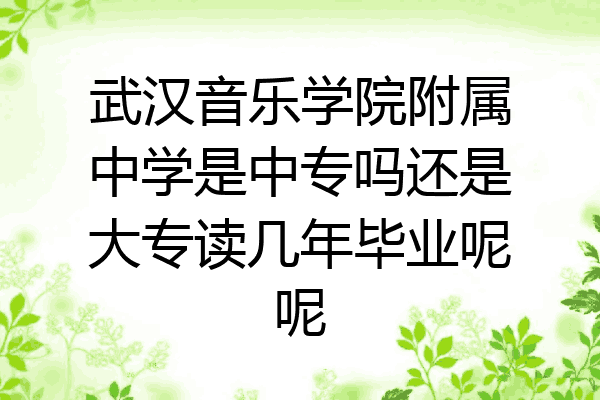 武汉音乐学院附属中学是中专吗还是大专读几年毕业呢呢