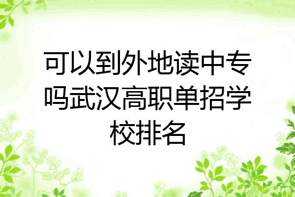 可以到外地读中专吗武汉高职单招学校排名