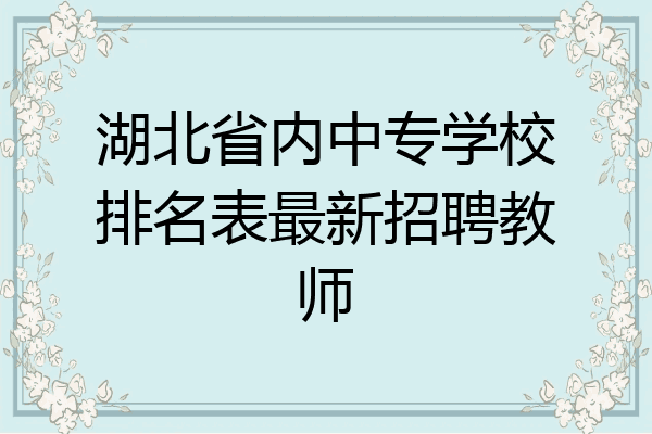 湖北省内中专学校排名表最新招聘教师