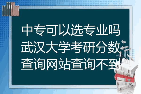 中专可以选专业吗武汉大学考研分数查询网站查询不到