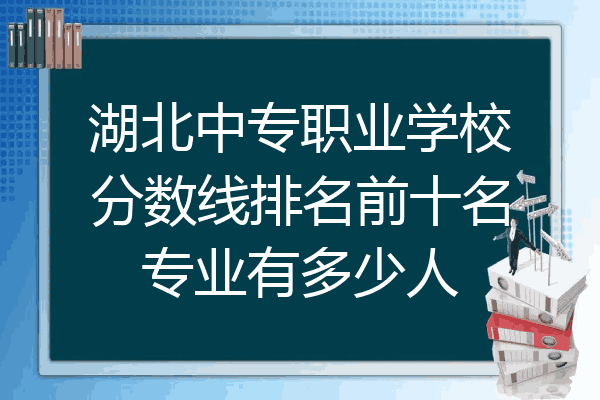 湖北中专职业学校分数线排名前十名专业有多少人