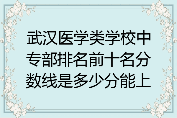 武汉医学类学校中专部排名前十名分数线是多少分能上