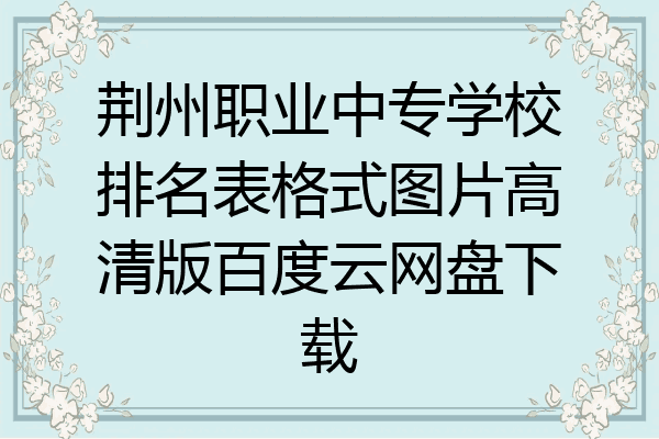 荆州职业中专学校排名表格式图片高清版百度云网盘下载
