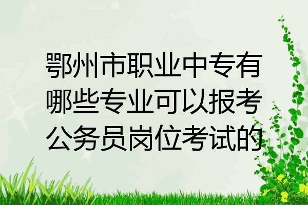 鄂州市职业中专有哪些专业可以报考公务员岗位考试的