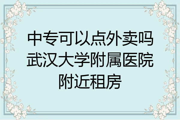 中专可以点外卖吗武汉大学附属医院附近租房