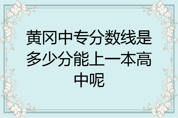 黄冈中专分数线是多少分能上一本高中呢