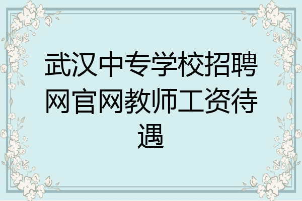 武汉中专学校招聘网官网教师工资待遇