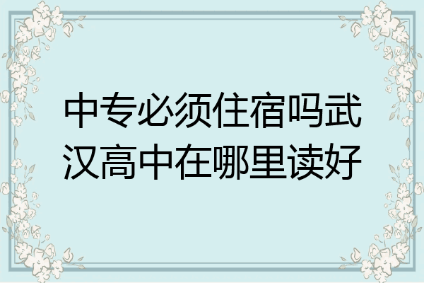 中专必须住宿吗武汉高中在哪里读好