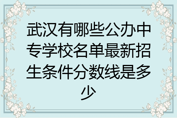 武汉有哪些公办中专学校名单最新招生条件分数线是多少