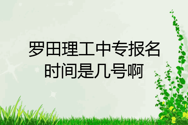 罗田理工中专报名时间是几号啊
