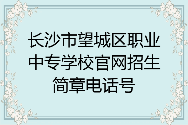 长沙市望城区职业中专学校官网招生简章电话号