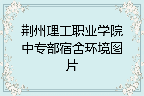 荆州理工职业学院中专部宿舍环境图片
